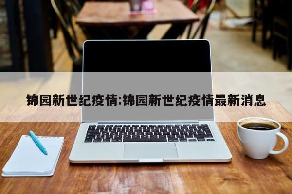 锦园新世纪疫情:锦园新世纪疫情最新消息