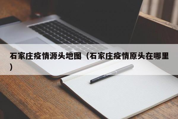 石家庄疫情源头地图（石家庄疫情原头在哪里）
