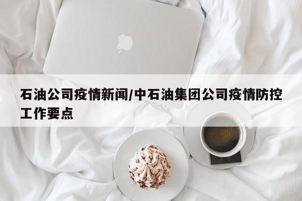 石油公司疫情新闻/中石油集团公司疫情防控工作要点