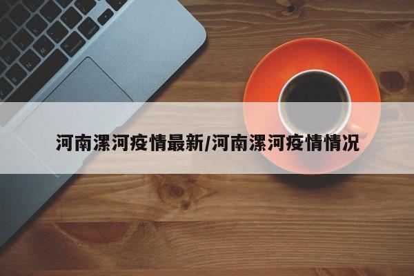 河南漯河疫情最新/河南漯河疫情情况