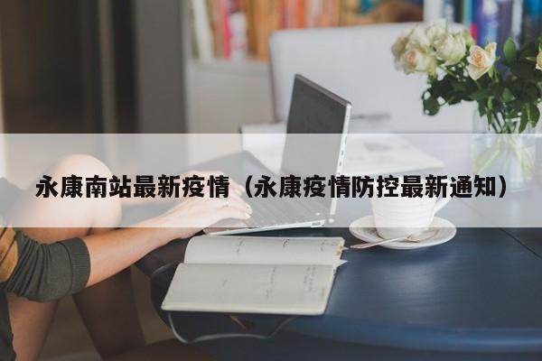 永康南站最新疫情（永康疫情防控最新通知）
