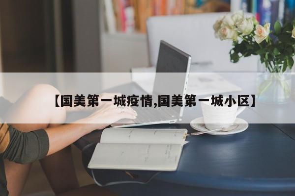 【国美第一城疫情,国美第一城小区】