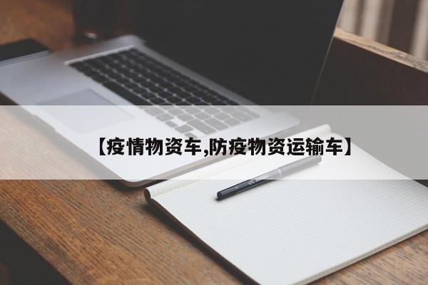【疫情物资车,防疫物资运输车】