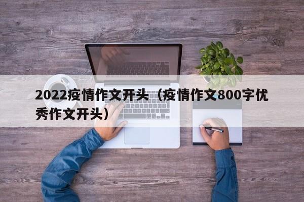 2022疫情作文开头（疫情作文800字优秀作文开头）
