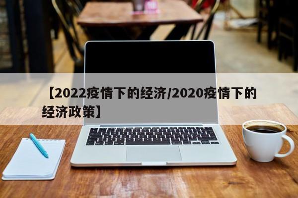 【2022疫情下的经济/2020疫情下的经济政策】