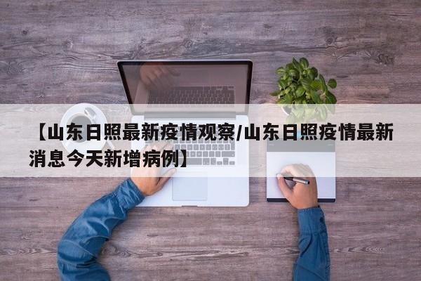 【山东日照最新疫情观察/山东日照疫情最新消息今天新增病例】