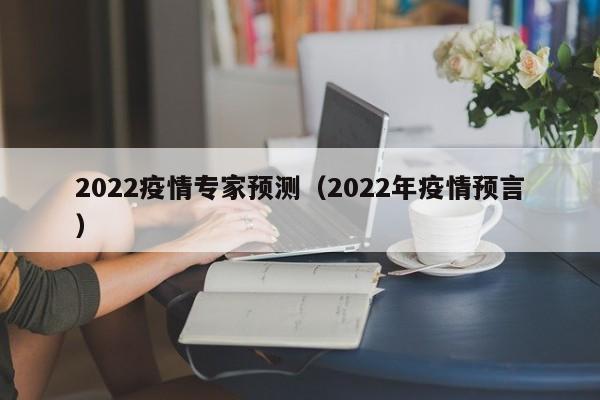 2022疫情专家预测（2022年疫情预言）