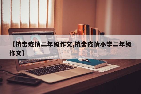 【抗击疫情二年级作文,抗击疫情小学二年级作文】