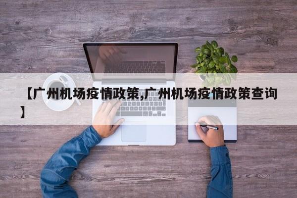 【广州机场疫情政策,广州机场疫情政策查询】