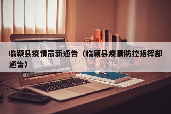 临颍县疫情最新通告（临颍县疫情防控指挥部通告）
