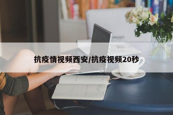 抗疫情视频西安/抗疫视频20秒
