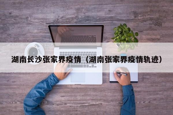 湖南长沙张家界疫情（湖南张家界疫情轨迹）