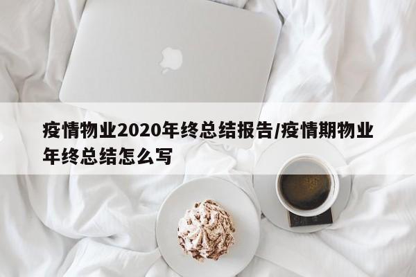 疫情物业2020年终总结报告/疫情期物业年终总结怎么写