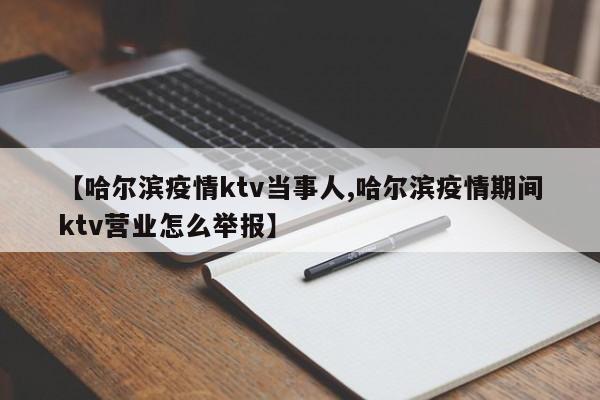 【哈尔滨疫情ktv当事人,哈尔滨疫情期间ktv营业怎么举报】