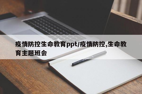 疫情防控生命教育ppt/疫情防控,生命教育主题班会