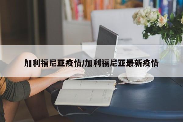 加利福尼亚疫情/加利福尼亚最新疫情