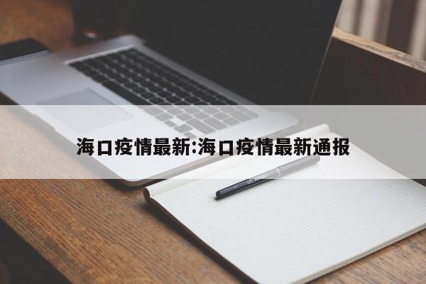 海口疫情最新:海口疫情最新通报