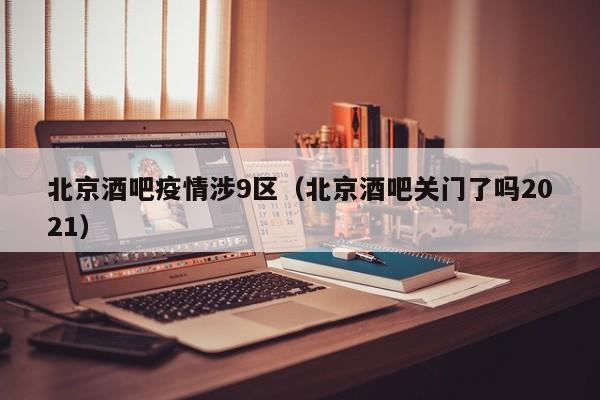 北京酒吧疫情涉9区（北京酒吧关门了吗2021）