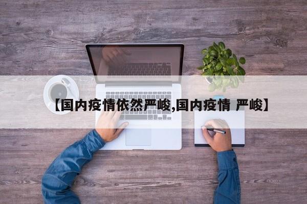 【国内疫情依然严峻,国内疫情 严峻】