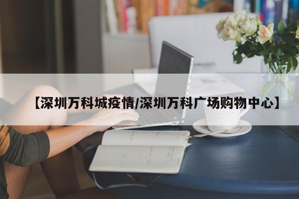 【深圳万科城疫情/深圳万科广场购物中心】