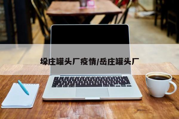 垛庄罐头厂疫情/岳庄罐头厂