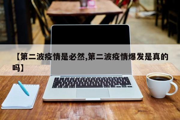 【第二波疫情是必然,第二波疫情爆发是真的吗】