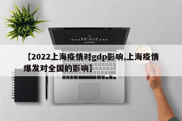 【2022上海疫情对gdp影响,上海疫情爆发对全国的影响】
