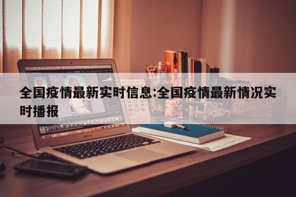 全国疫情最新实时信息:全国疫情最新情况实时播报
