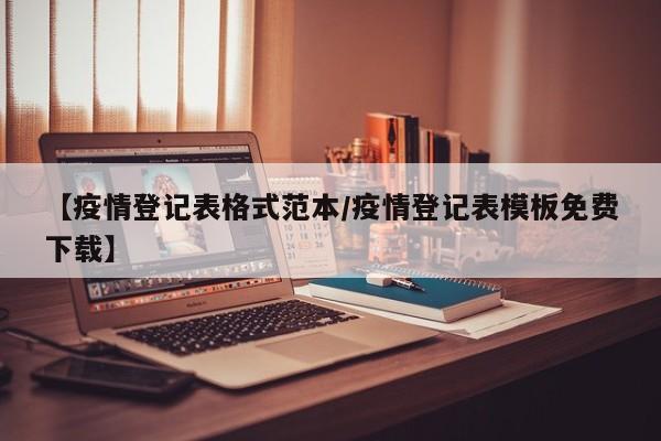 【疫情登记表格式范本/疫情登记表模板免费下载】