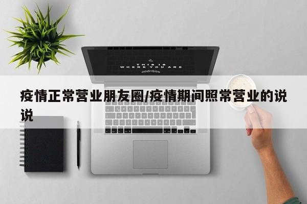 疫情正常营业朋友圈/疫情期间照常营业的说说