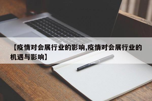 【疫情对会展行业的影响,疫情对会展行业的机遇与影响】
