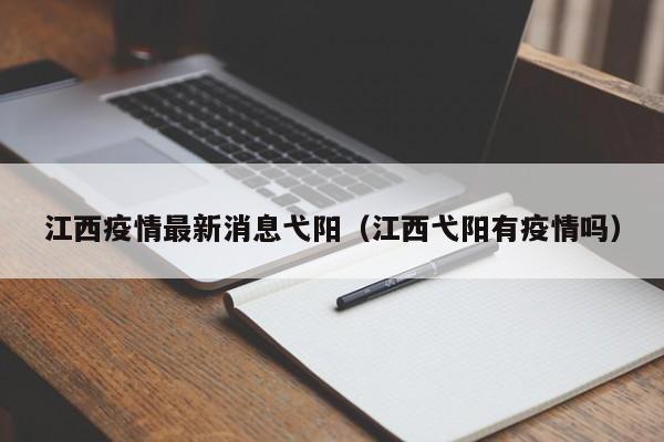 江西疫情最新消息弋阳（江西弋阳有疫情吗）