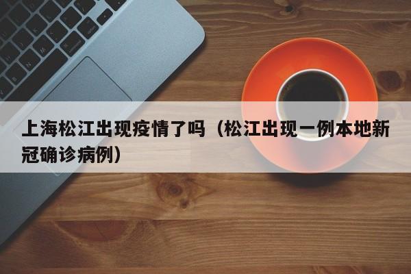上海松江出现疫情了吗（松江出现一例本地新冠确诊病例）