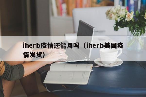 iherb疫情还能用吗（iherb美国疫情发货）
