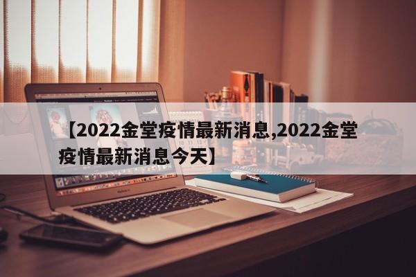 【2022金堂疫情最新消息,2022金堂疫情最新消息今天】