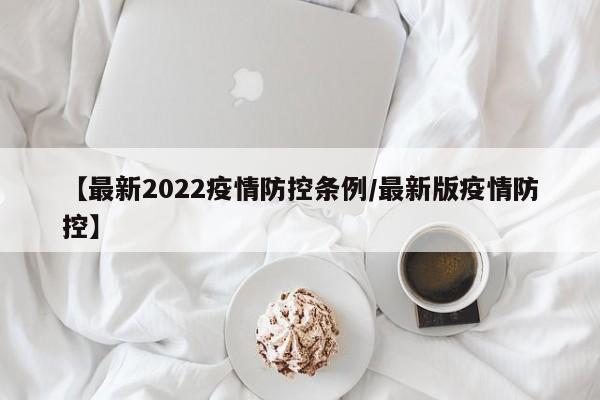 【最新2022疫情防控条例/最新版疫情防控】