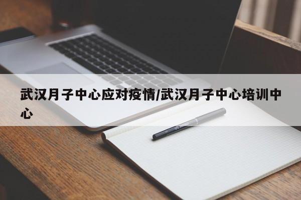 武汉月子中心应对疫情/武汉月子中心培训中心