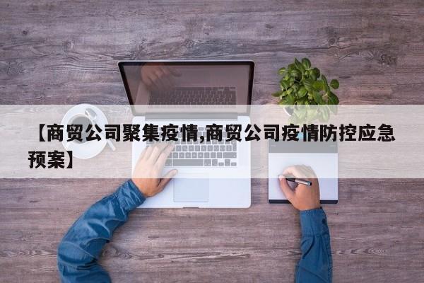 【商贸公司聚集疫情,商贸公司疫情防控应急预案】