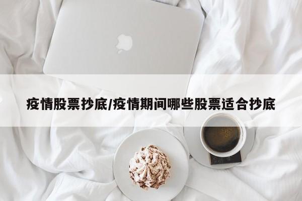 疫情股票抄底/疫情期间哪些股票适合抄底