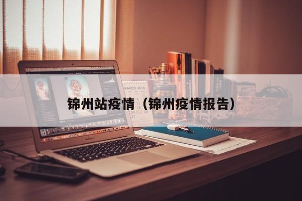 锦州站疫情（锦州疫情报告）