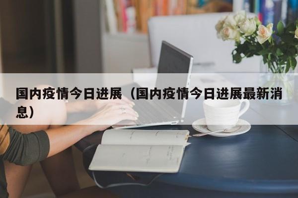 国内疫情今日进展（国内疫情今日进展最新消息）