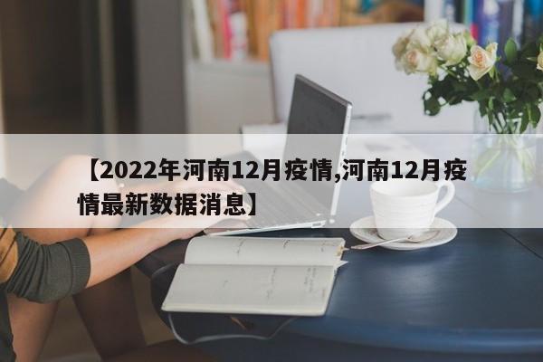 【2022年河南12月疫情,河南12月疫情最新数据消息】
