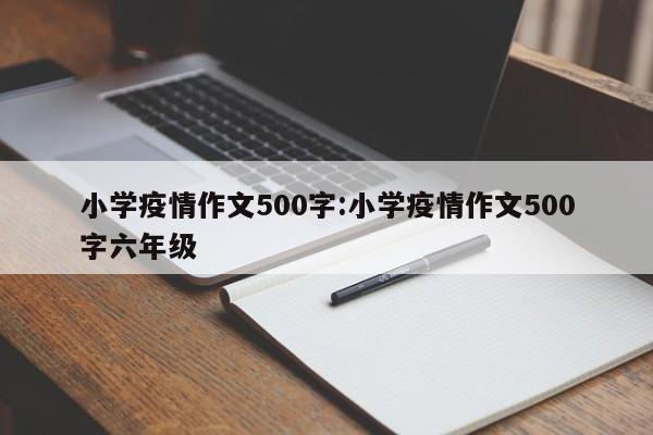 小学疫情作文500字:小学疫情作文500字六年级