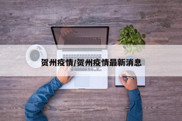 贺州疫情/贺州疫情最新消息