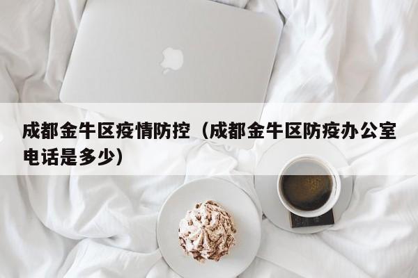 成都金牛区疫情防控（成都金牛区防疫办公室电话是多少）