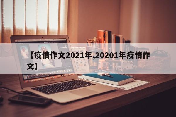 【疫情作文2021年,20201年疫情作文】