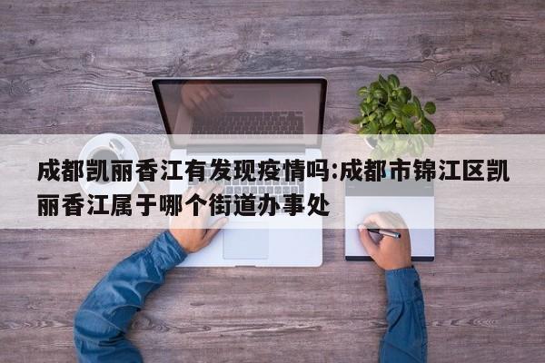 成都凯丽香江有发现疫情吗:成都市锦江区凯丽香江属于哪个街道办事处