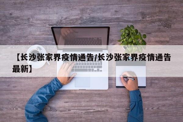 【长沙张家界疫情通告/长沙张家界疫情通告最新】