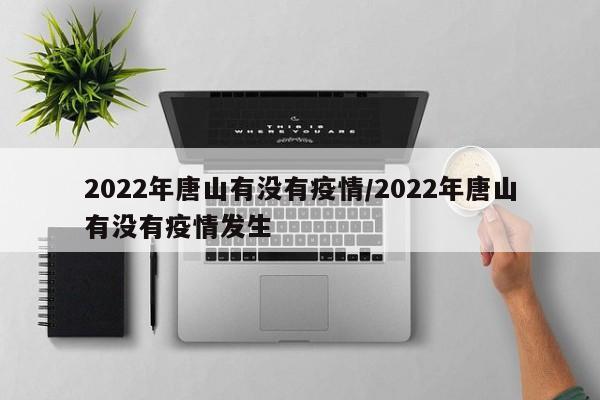 2022年唐山有没有疫情/2022年唐山有没有疫情发生