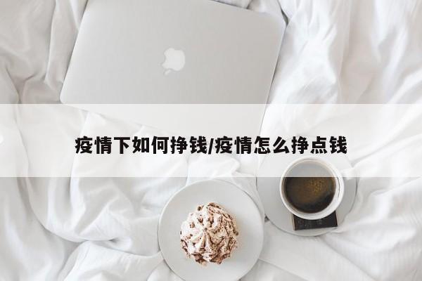 疫情下如何挣钱/疫情怎么挣点钱